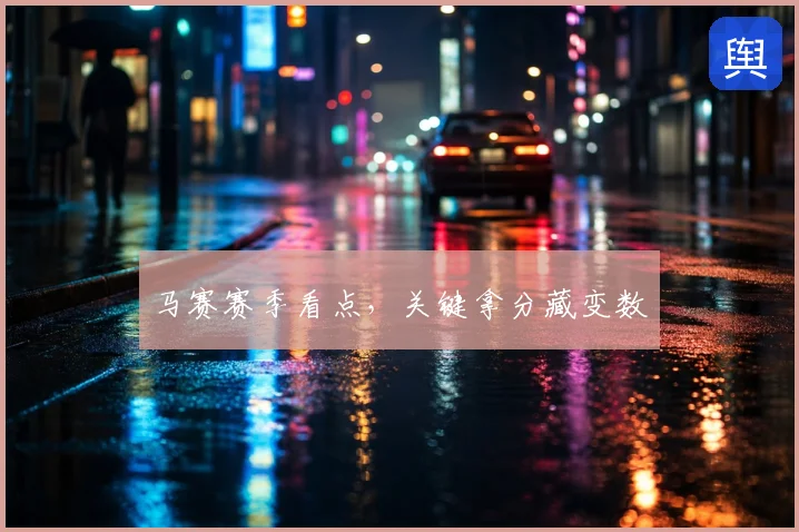 马赛赛季看点，关键拿分藏变数